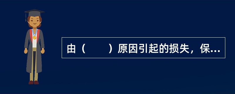 由（　　）原因引起的损失，保险人不负保险责任。