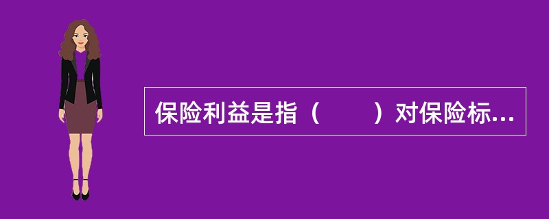 保险利益是指（　　）对保险标的所具有的法律上承认的利益。