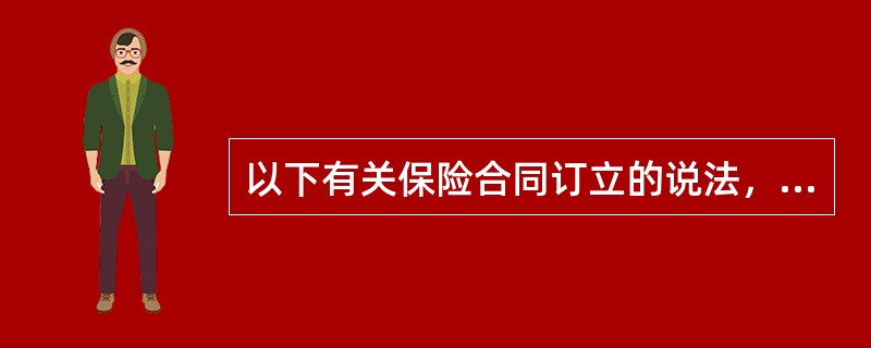 以下有关保险合同订立的说法，正确的有（　　）。[2008年真题]