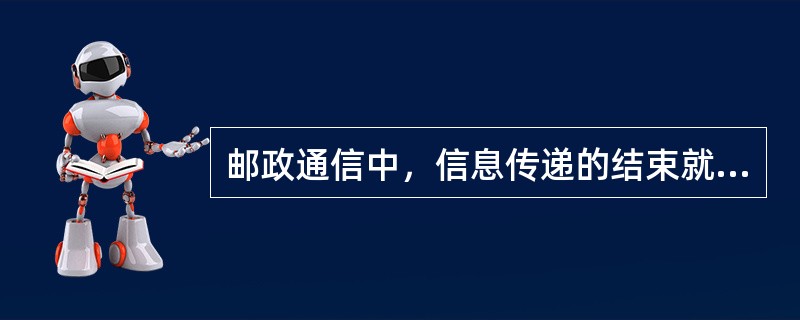 邮政通信中，信息传递的结束就是消费过程的终结，信息空间转移的使用价值也随之实现，这反映了邮政通信的（　　）特点。