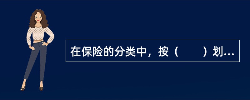 在保险的分类中，按（　　）划分，保险可分为财产保险、人身保险、责任保险和信用保证保险，这是最常见、最普遍的分类方法。