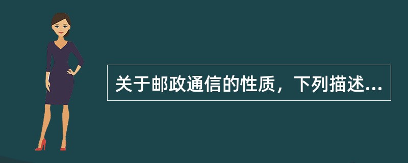 关于邮政通信的性质，下列描述正确的是（　　）。