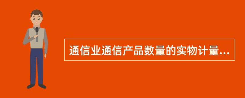 通信业通信产品数量的实物计量指标是（　　）。