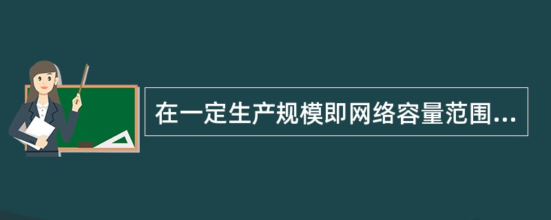 在一定生产规模即网络容量范围内不随业务量变化而变化的成本是（　　）。