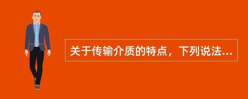 关于传输介质的特点，下列说法不正确的是（　　）。