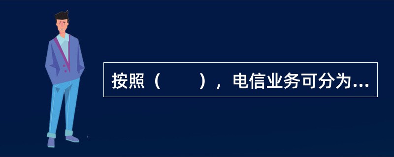 按照（　　），电信业务可分为话音业务和非话音业务。