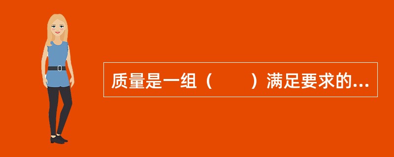 质量是一组（　　）满足要求的程度。