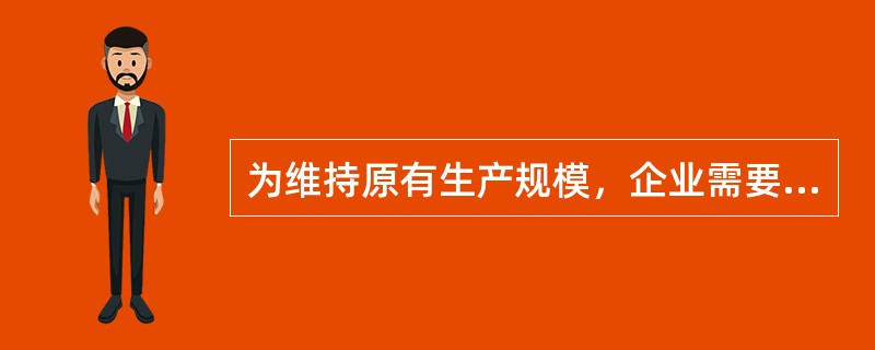 为维持原有生产规模，企业需要以（　　）弥补生产经营中的资金耗费。[2008年真题]