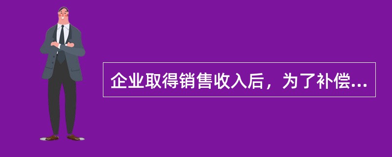 企业取得销售收入后，为了补偿生产经营中的资金耗费，必须划分出的数额相当于（　　）。