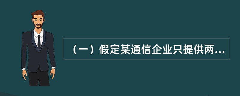 （一）假定某通信企业只提供两项通信业务，分别为业务1、业务2，经过成本分析和归集，该企业在一年内的固定成本总额为F，该成本为提供这两种业务的公共成本。两项业务的变动成本总额分别为a1、a2，在这一年中