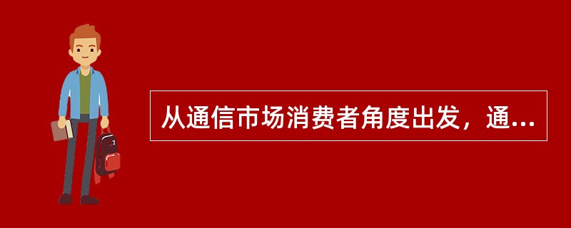 从通信市场消费者角度出发，通信市场可分为（　　）。