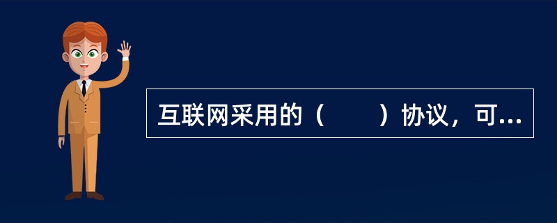 互联网采用的（　　）协议，可以作为三大网共同接受的通信协议。