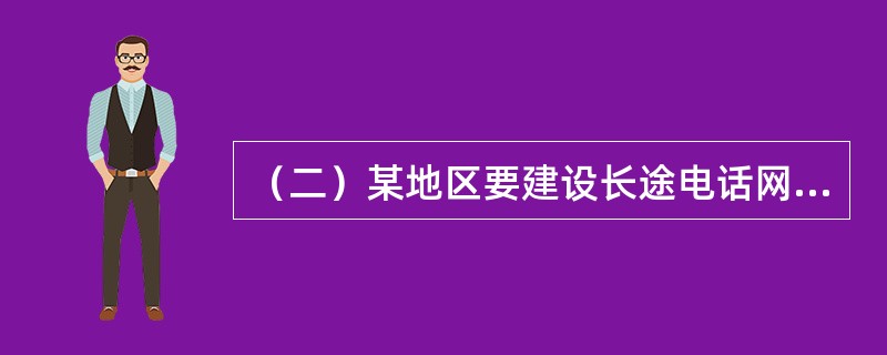 （二）某地区要建设长途电话网，采用二级网络结构，设置5个一级长途交换中心，40个二级长途交换中心，每个一级交换中心管辖8个二级交换中心。每两个一级交换中心之间均设置直达链路，各二级交换中心只与其所属的