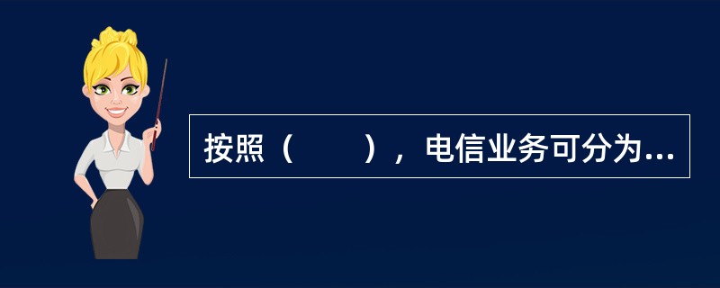 按照（　　），电信业务可分为话音业务和非话音业务。