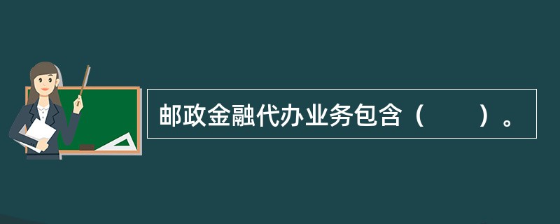 邮政金融代办业务包含（　　）。