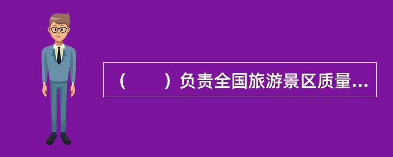 （　　）负责全国旅游景区质量等级评定工作的组织和管理。