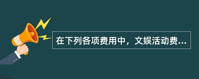 在下列各项费用中，文娱活动费包含在（　　）中。