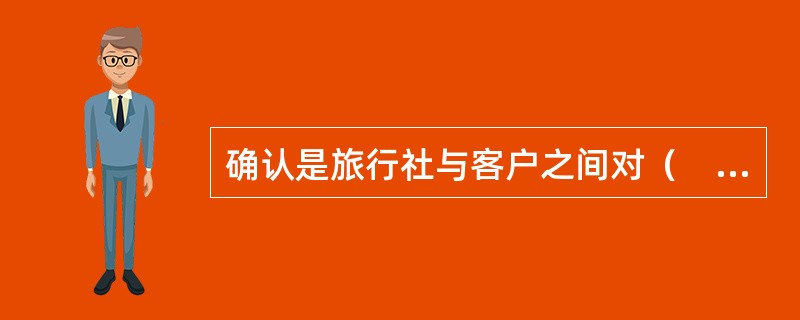 确认是旅行社与客户之间对（　　）等方面的书面认可。