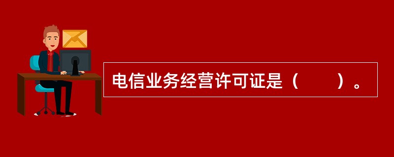 电信业务经营许可证是（　　）。