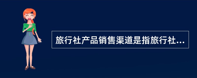 旅行社产品销售渠道是指旅行社将其产品向（　　）提供的途径。