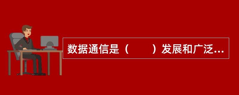 数据通信是（　　）发展和广泛应用起来的通信方式。