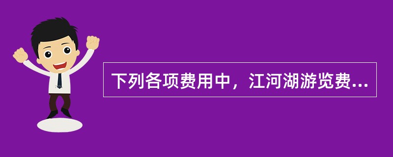 下列各项费用中，江河湖游览费包含在（　　）中。