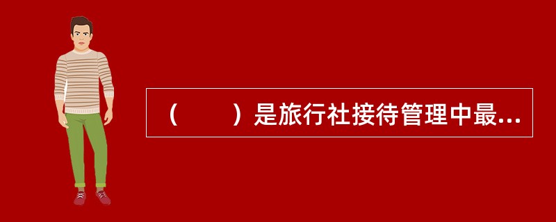 （　　）是旅行社接待管理中最重要的管理环节，同时也是旅行社接待管理中最困难和最薄弱的环节。