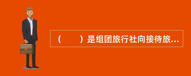 （　　）是组团旅行社向接待旅行社发出的旅游团队或游客旅游活动的契约性文件。