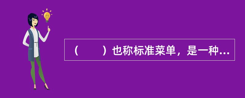 （　　）也称标准菜单，是一种菜式内容标准化而且不做经常性调整的菜单。