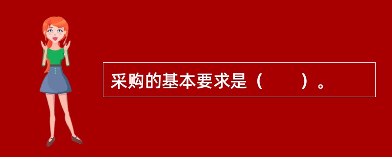 采购的基本要求是(  )。 采购的基本要求是(  )。