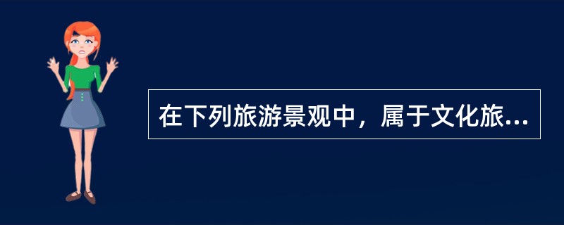 在下列旅游景观中，属于文化旅游资源的是（　　）。[2005年真题]