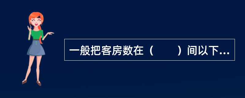 一般把客房数在（　　）间以下的饭店称为小型饭店。