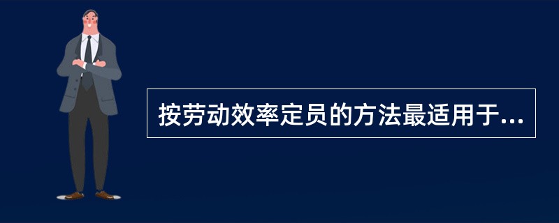 按劳动效率定员的方法最适用于（　　）人员的定编。