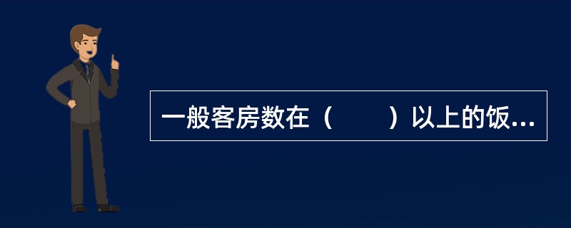 一般客房数在（　　）以上的饭店称为大型饭店。