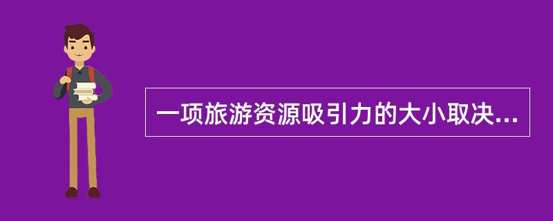 一项旅游资源吸引力的大小取决于该项旅游资源的（　　）。