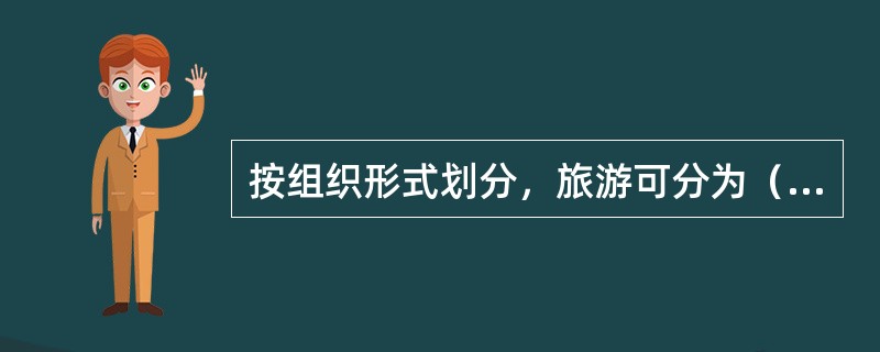 按组织形式划分，旅游可分为（　　）。