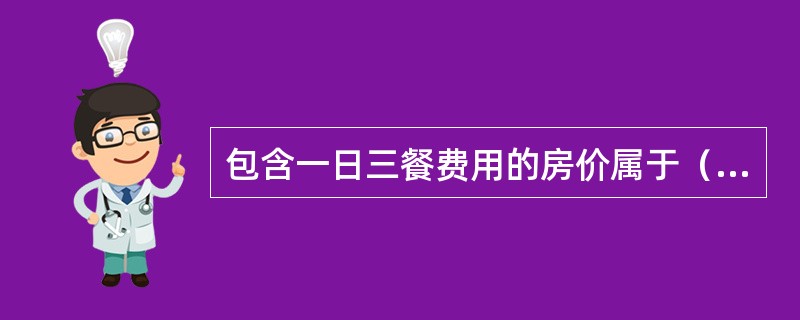 包含一日三餐费用的房价属于（　　）房价。[2008年真题]