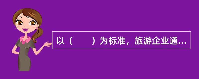 以（　　）为标准，旅游企业通常被划分为两类：直接旅游企业和间接旅游企业。