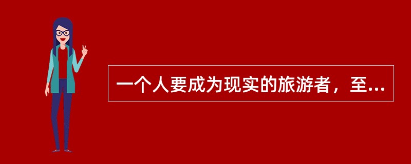 一个人要成为现实的旅游者，至少需要同时具备三项条件。这三项最基本的条件分别是（　　）。