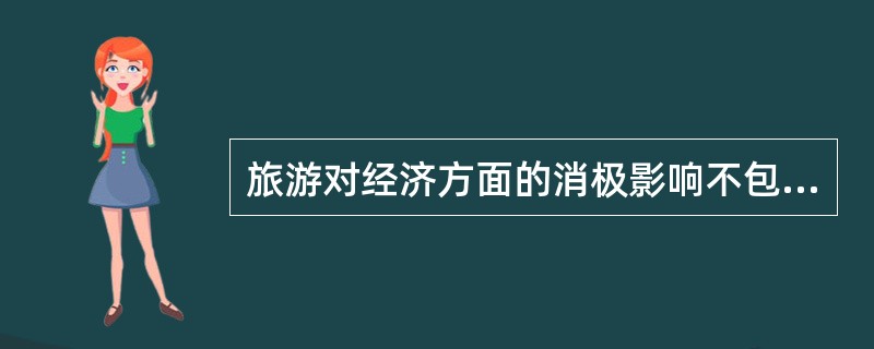 旅游对经济方面的消极影响不包括（　　）。