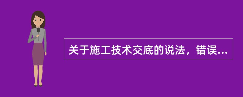 关于施工技术交底的说法，错误的是（）。