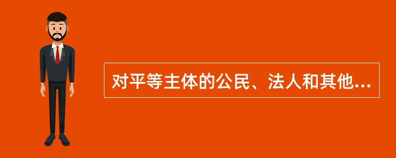 对平等主体的公民、法人和其他组织之间发生的合同纠纷和其他财产权益纠纷作出裁决是（　）。