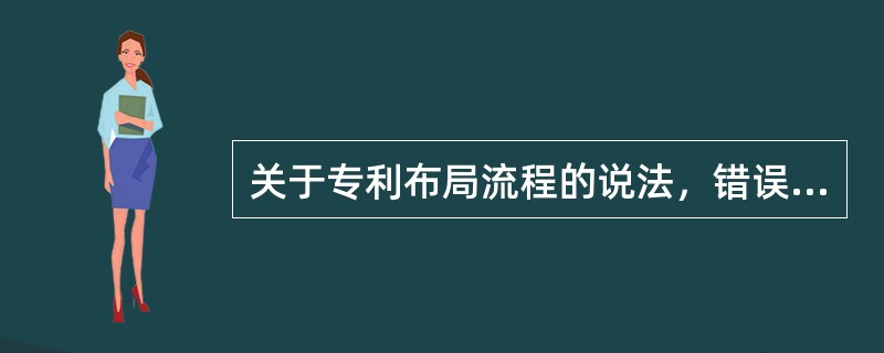 关于专利布局流程的说法，错误的有（　）。