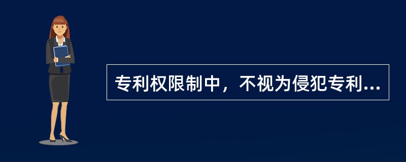 专利权限制中，不视为侵犯专利权的行为包括（　）。