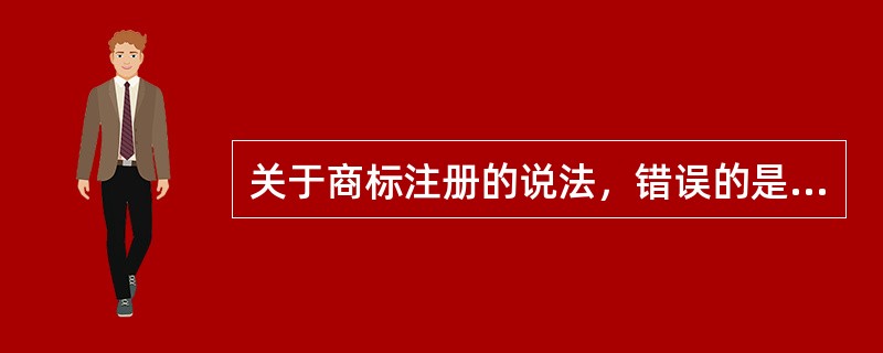 关于商标注册的说法，错误的是（　）。