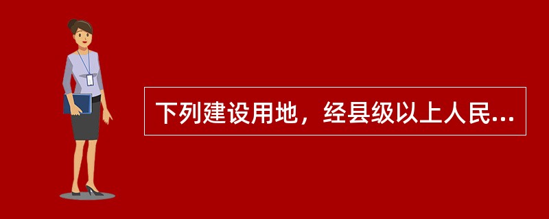 下列建设用地，经县级以上人民政府依法批准，可以以划拨方式取得的有（）。