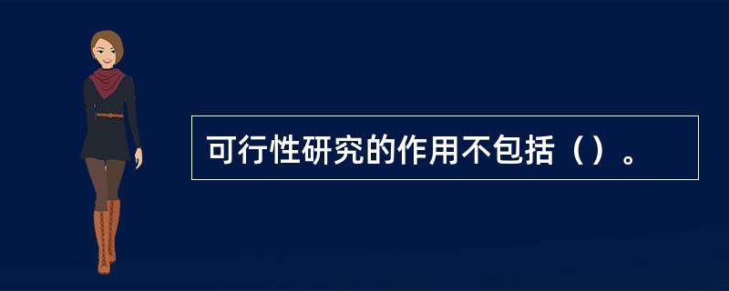 可行性研究的作用不包括（）。