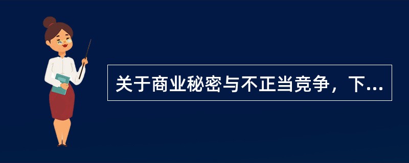 关于商业秘密与不正当竞争，下列说法错误的是（　）。