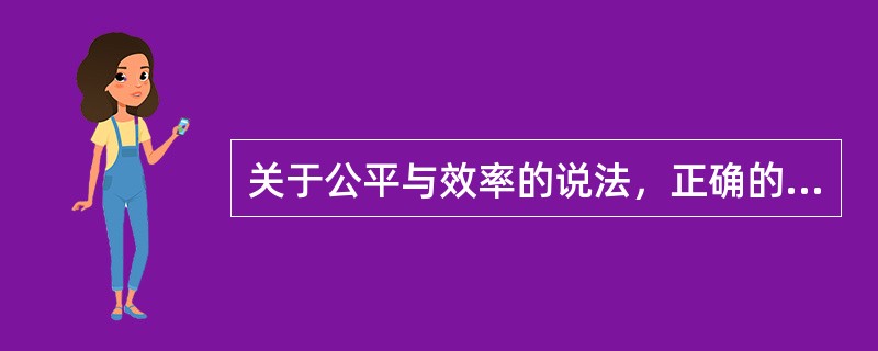 关于公平与效率的说法，正确的有（）。