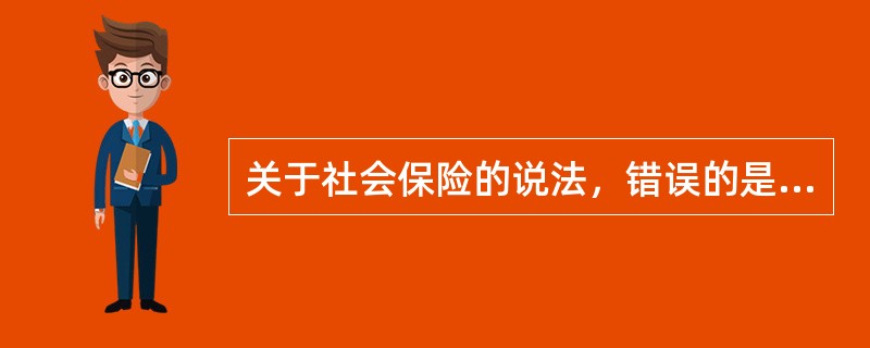 关于社会保险的说法，错误的是（　）。